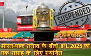 भारत-पाक तनाव के बीच IPL 2025 को एक सप्ताह के लिए स्थगित