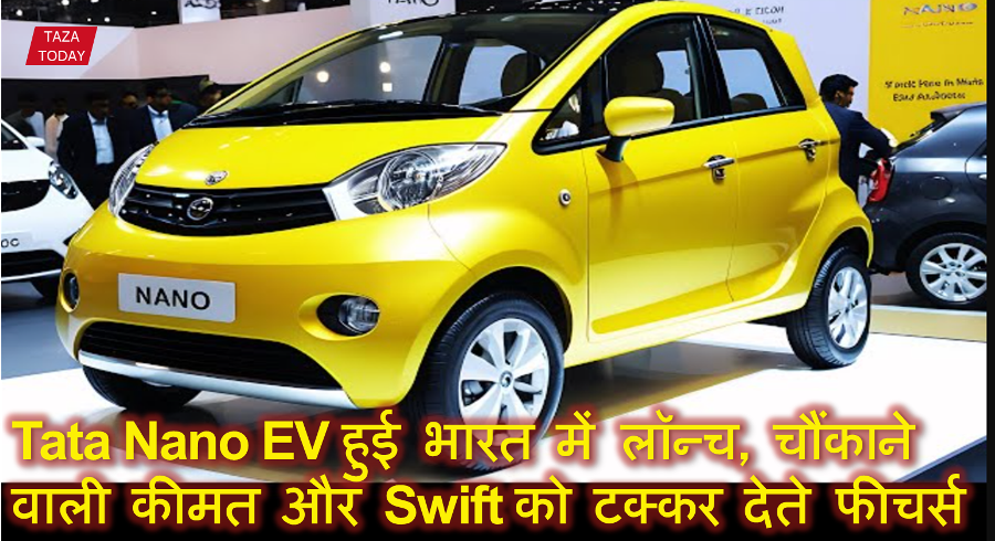 Tata Nano EV हुई भारत में लॉन्च, चौंकाने वाली कीमत और Swift को टक्कर देते फीचर्स