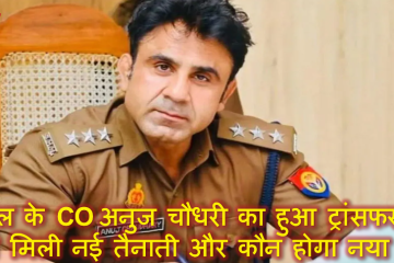 संभल के CO अनुज चौधरी का हुआ ट्रांसफर, जानिए अब कहां मिली नई तैनाती और कौन होगा नया CO
